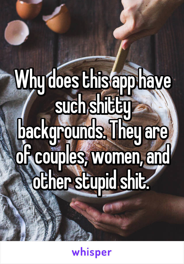 Why does this app have such shitty backgrounds. They are of couples, women, and other stupid shit. 