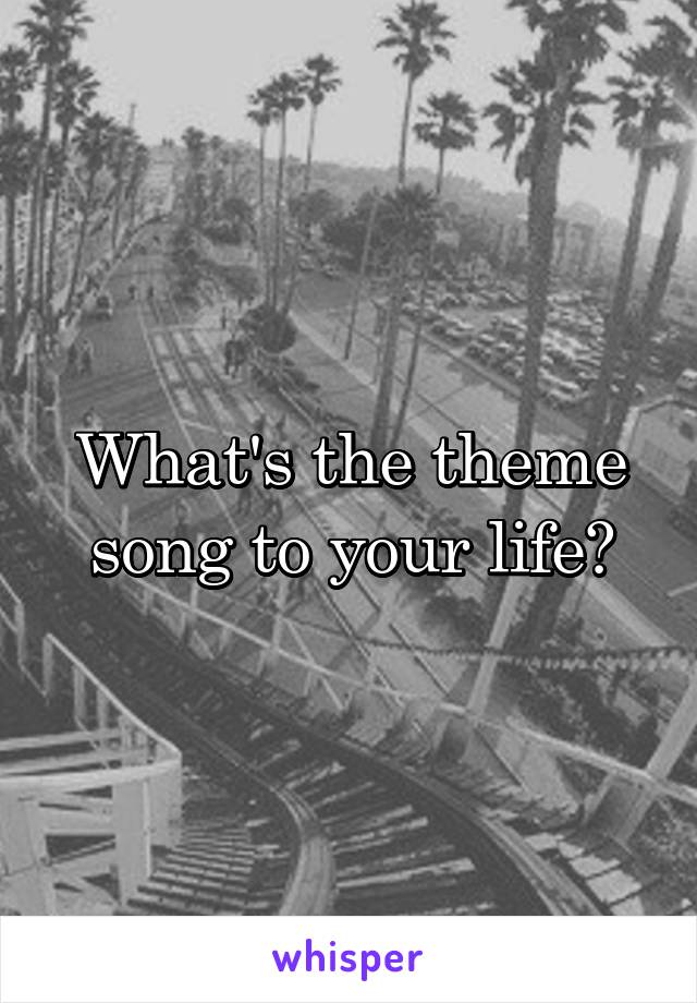 What's the theme song to your life?