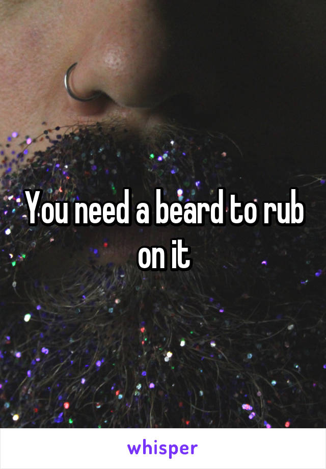 You need a beard to rub on it
