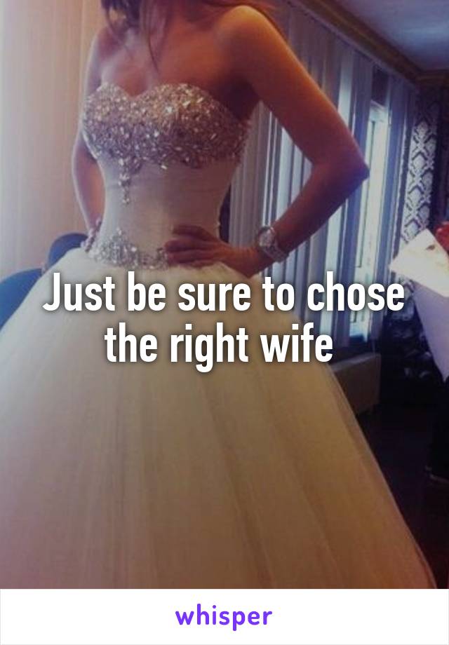 Just be sure to chose the right wife 