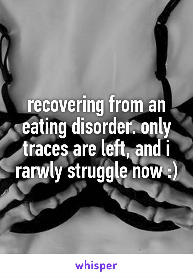 recovering from an eating disorder. only traces are left, and i rarwly struggle now :)