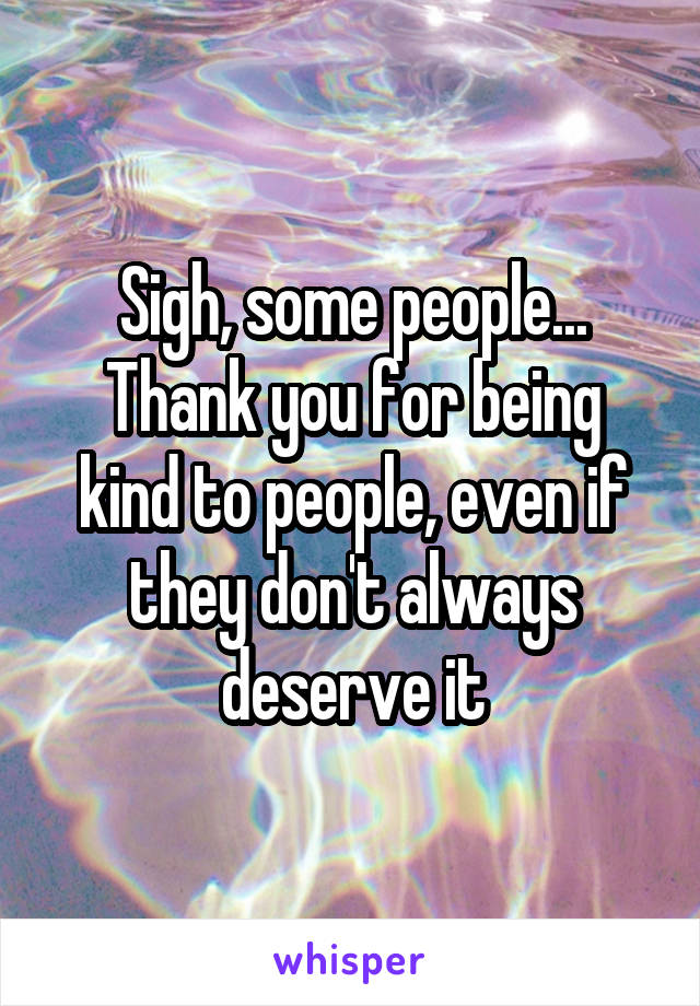 Sigh, some people...
Thank you for being kind to people, even if they don't always deserve it