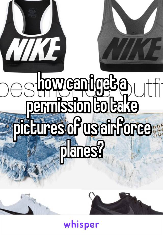 how can i get a permission to take pictures of us airforce planes?