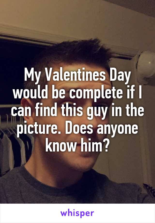 My Valentines Day would be complete if I can find this guy in the picture. Does anyone know him?