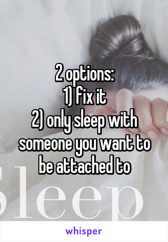 2 options:
1) fix it
2) only sleep with someone you want to be attached to