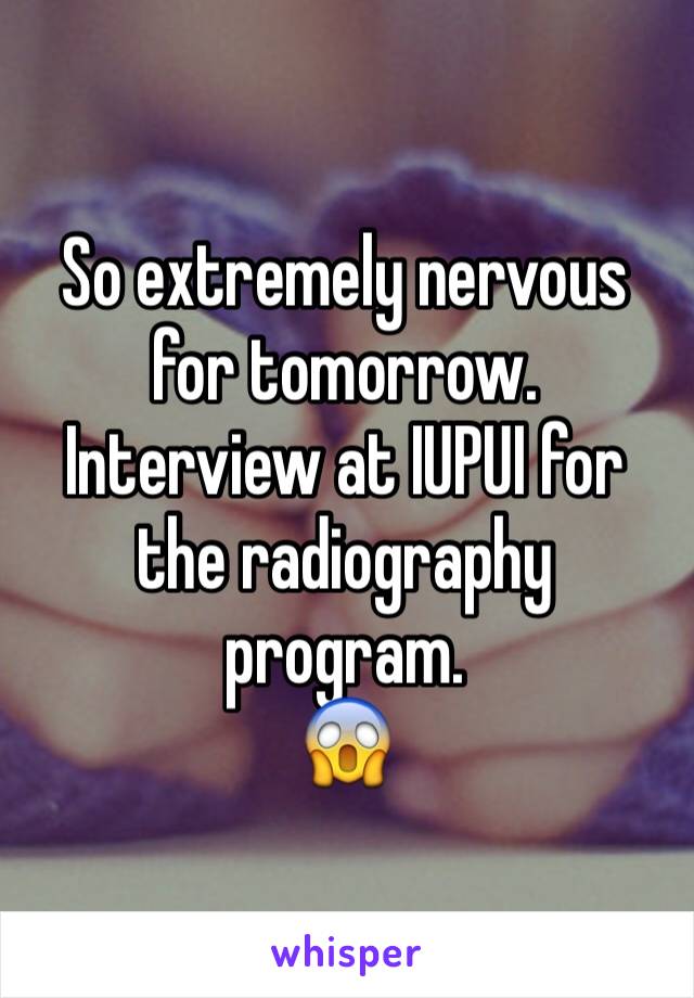 So extremely nervous for tomorrow. Interview at IUPUI for the radiography program. 
😱