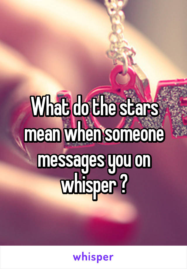 
What do the stars mean when someone messages you on whisper ?