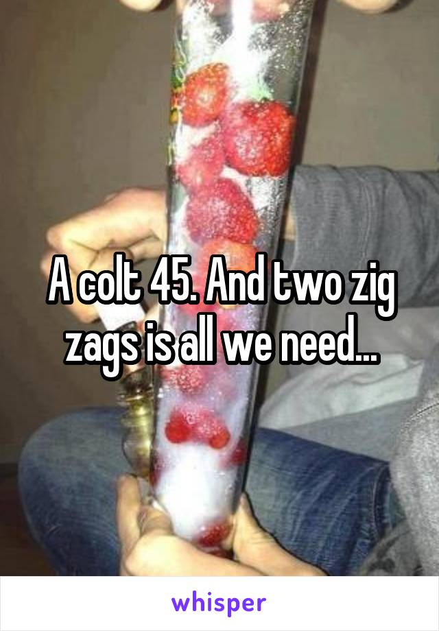 A colt 45. And two zig zags is all we need...