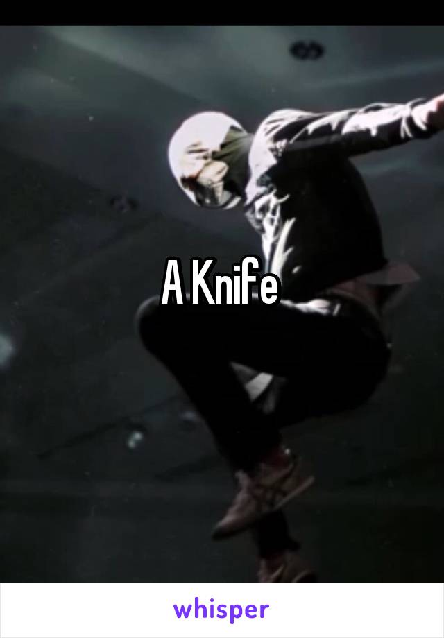 A Knife 
