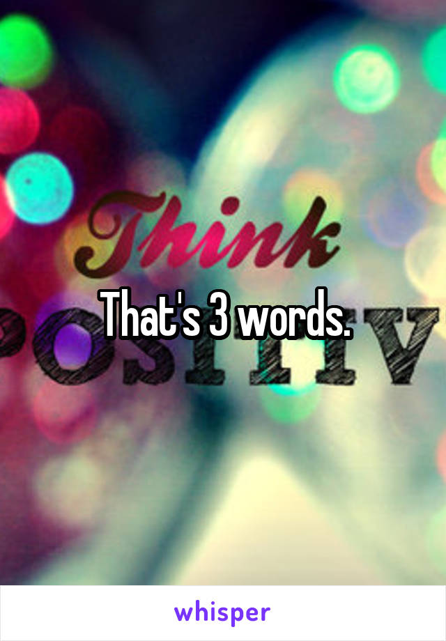 That's 3 words.