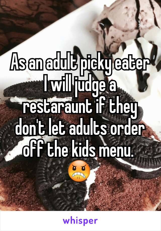 As an adult picky eater I will judge a restaraunt if they don't let adults order off the kids menu. 
😠 
