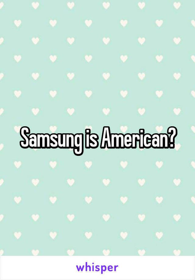 Samsung is American?