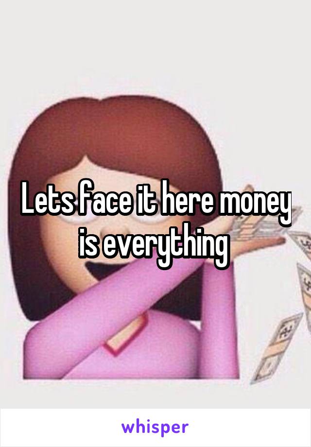 Lets face it here money is everything 