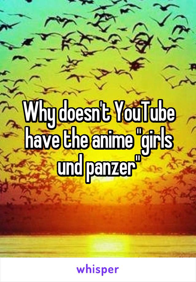 Why doesn't YouTube have the anime "girls und panzer"