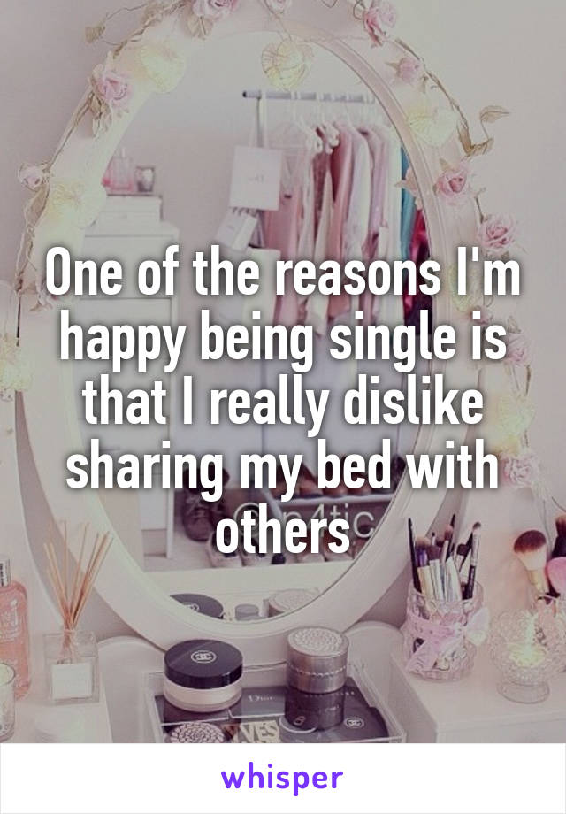 One of the reasons I'm happy being single is that I really dislike sharing my bed with others
