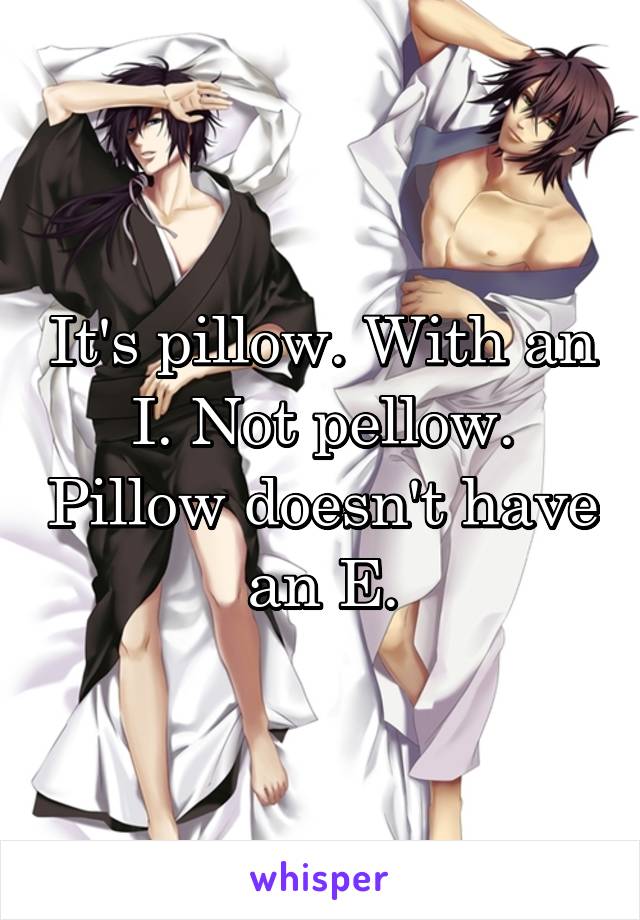 It's pillow. With an I. Not pellow. Pillow doesn't have an E.