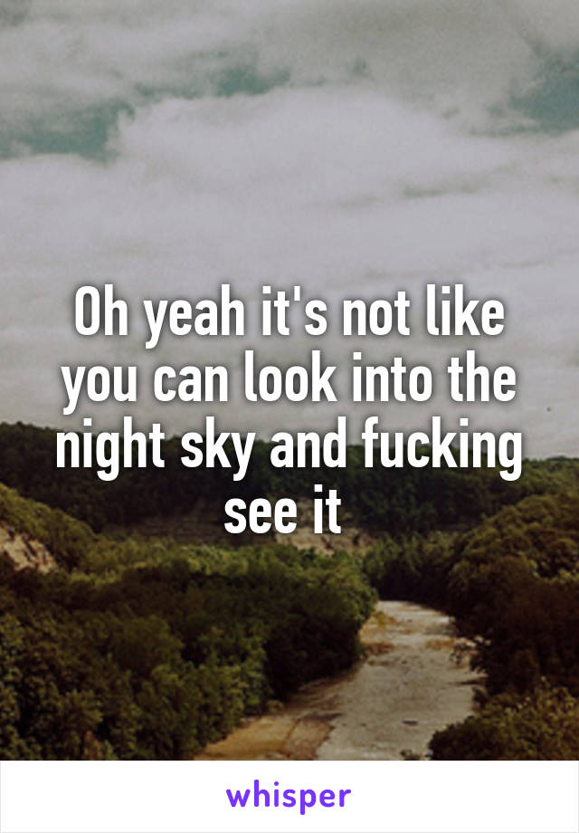 Oh yeah it's not like you can look into the night sky and fucking see it 