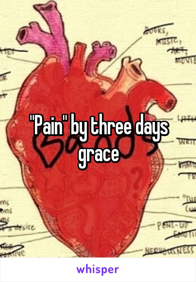 "Pain" by three days grace