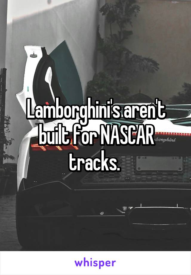 Lamborghini's aren't built for NASCAR tracks. 