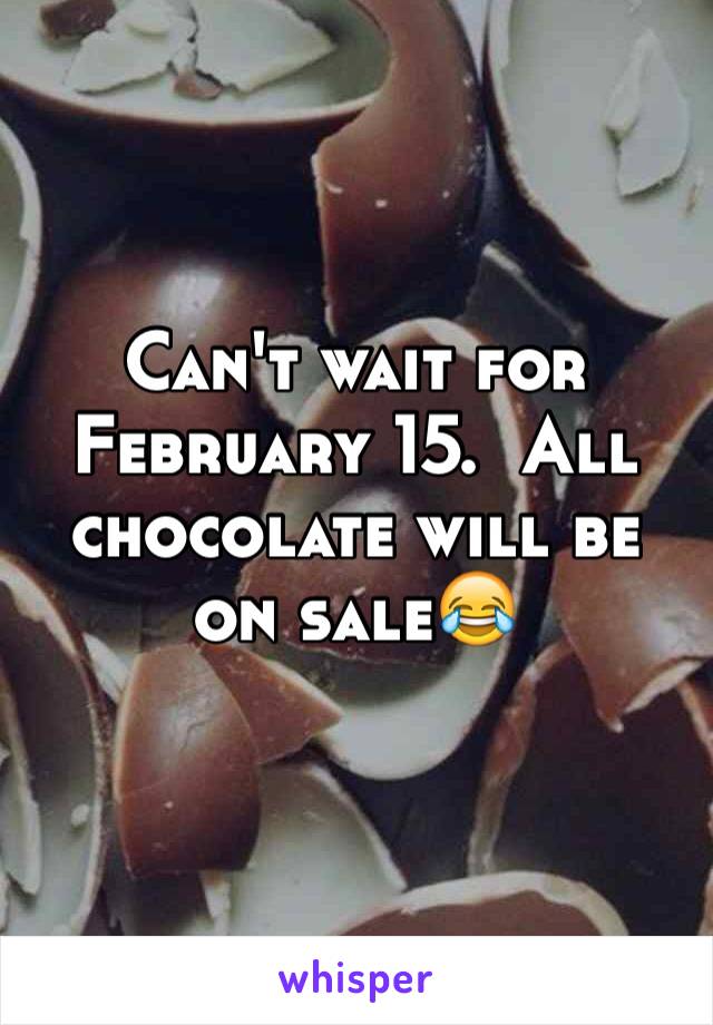Can't wait for February 15.  All chocolate will be on sale😂
