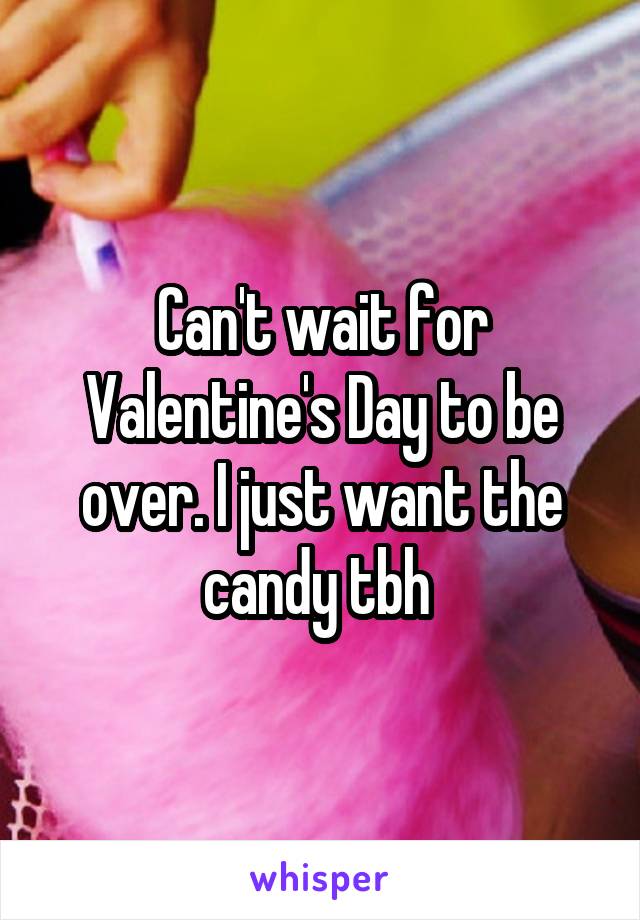 Can't wait for Valentine's Day to be over. I just want the candy tbh 