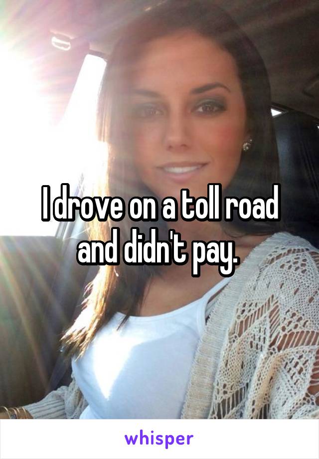 I drove on a toll road and didn't pay. 