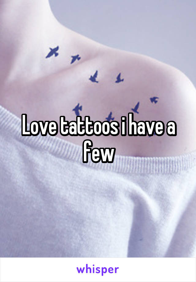 Love tattoos i have a few