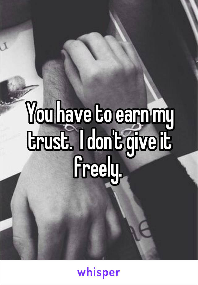 You have to earn my trust.  I don't give it freely. 