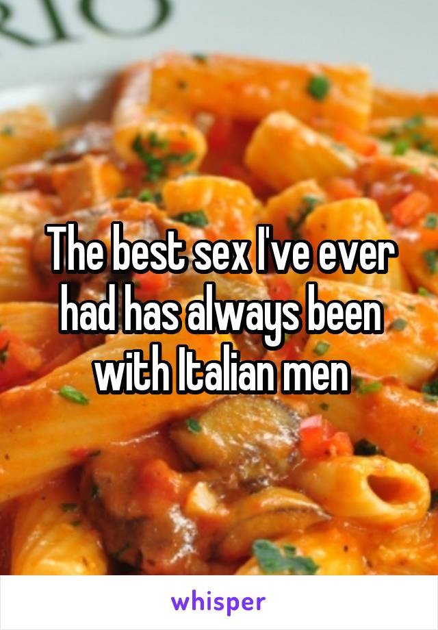The best sex I've ever had has always been with Italian men