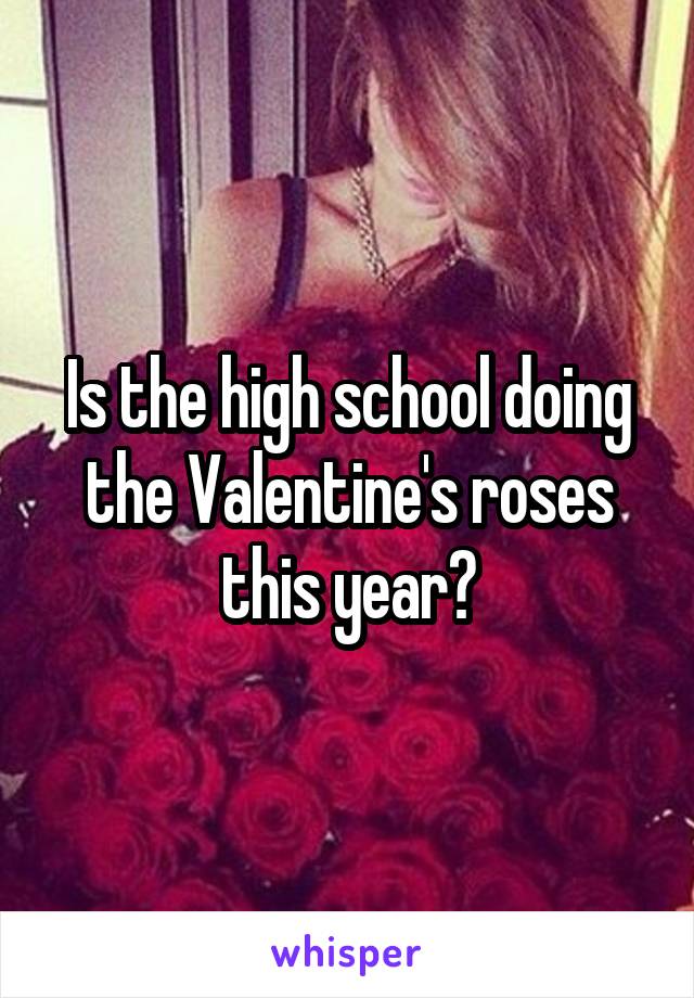 Is the high school doing the Valentine's roses this year?