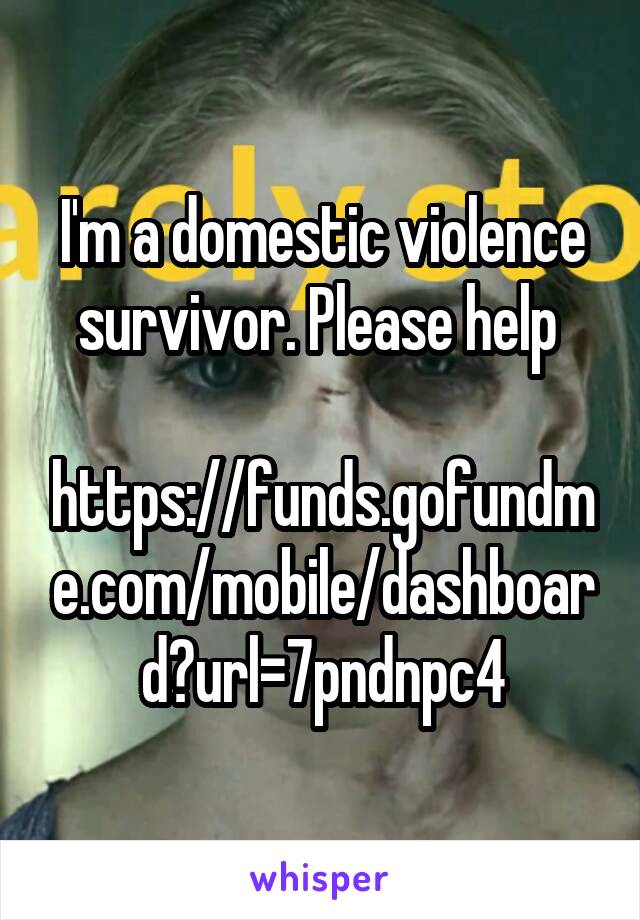 I'm a domestic violence survivor. Please help 

https://funds.gofundme.com/mobile/dashboard?url=7pndnpc4
