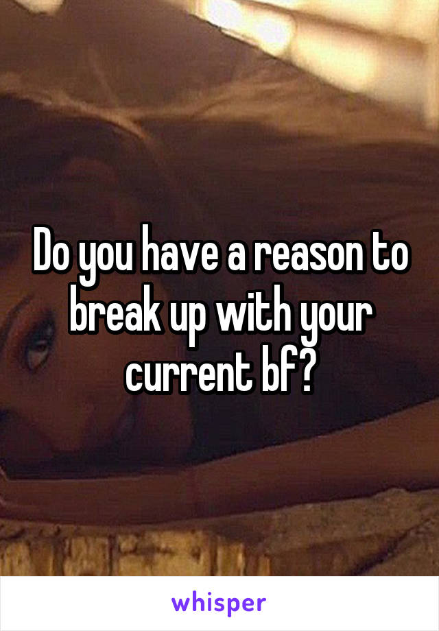 Do you have a reason to break up with your current bf?