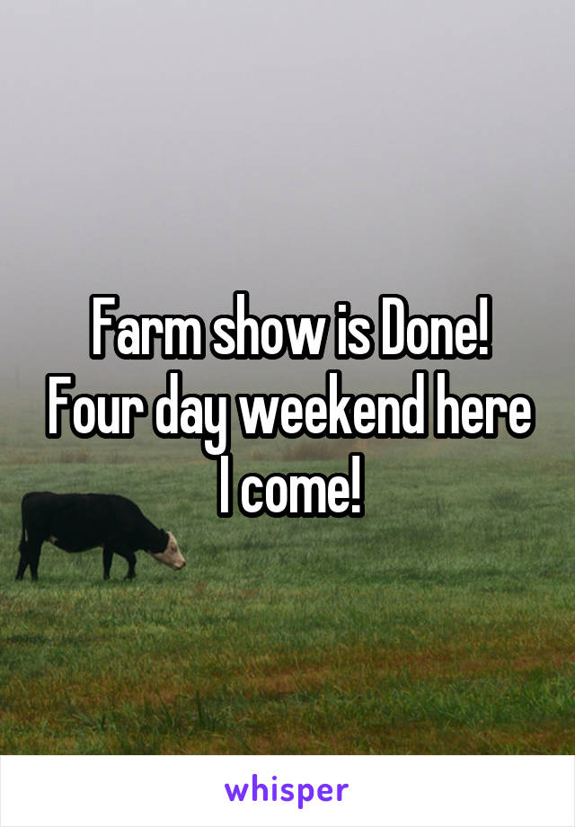Farm show is Done! Four day weekend here I come!