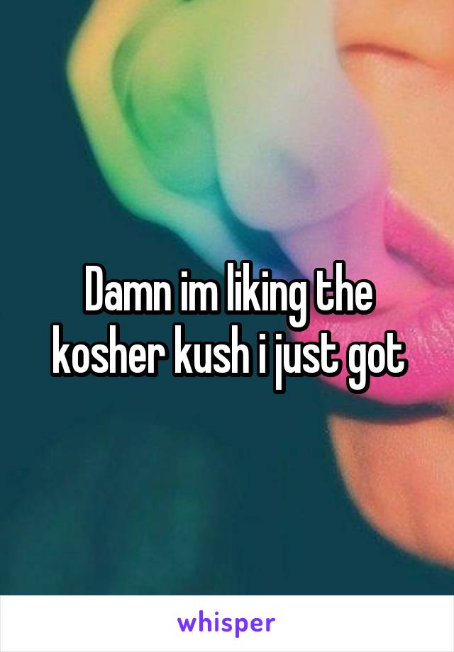 Damn im liking the kosher kush i just got