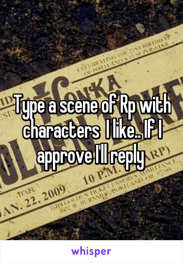Type a scene of Rp with characters  I like.. If I approve I'll reply 
