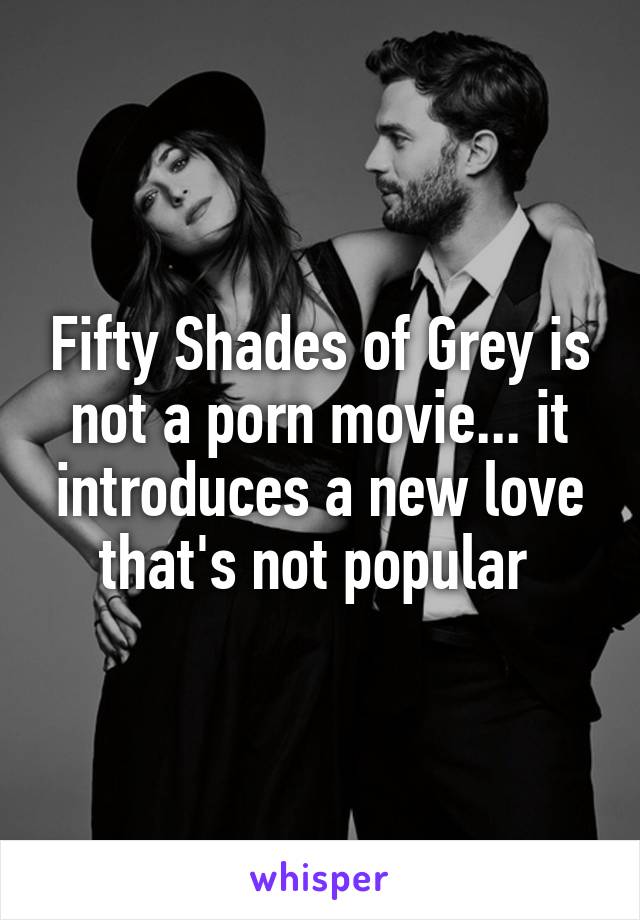 Fifty Shades of Grey is not a porn movie... it introduces a new love that's not popular 