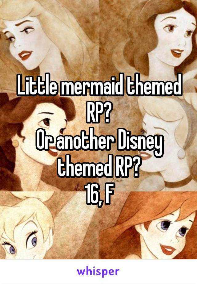 Little mermaid themed RP?
Or another Disney themed RP?
16, F