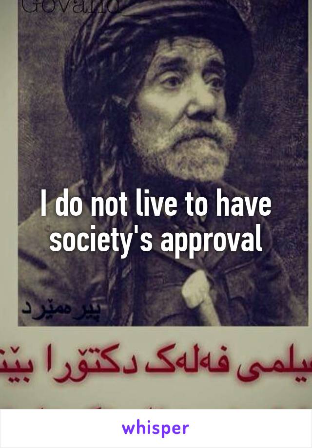 I do not live to have society's approval