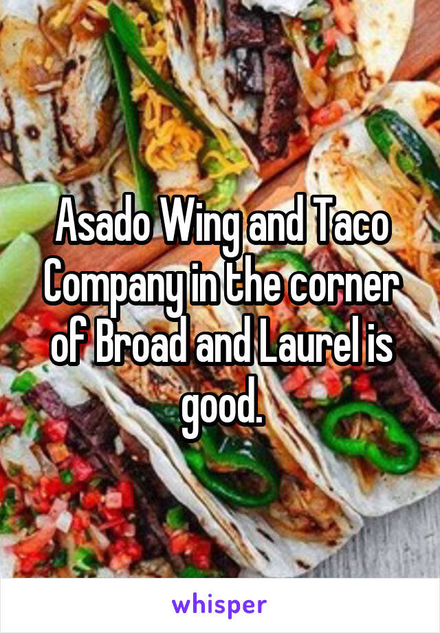 Asado Wing and Taco Company in the corner of Broad and Laurel is good.