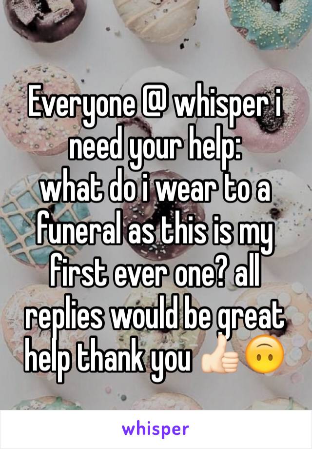 Everyone @ whisper i  need your help:
what do i wear to a funeral as this is my first ever one? all replies would be great help thank you 👍🏻🙃