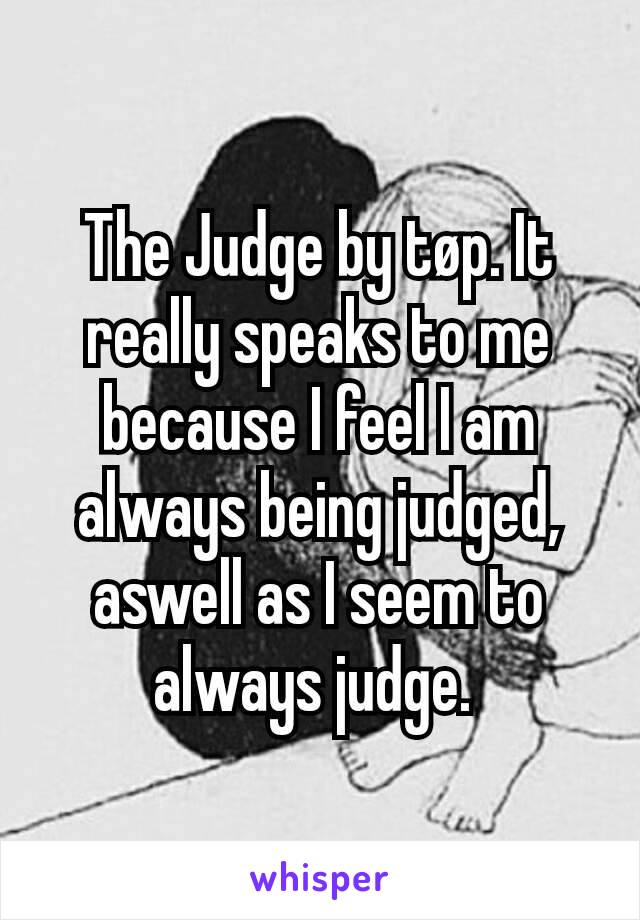 The Judge by tøp. It really speaks to me because I feel I am always being judged, aswell as I seem to always judge. 