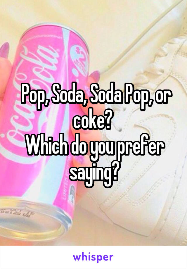  Pop, Soda, Soda Pop, or coke? 
Which do you prefer saying?