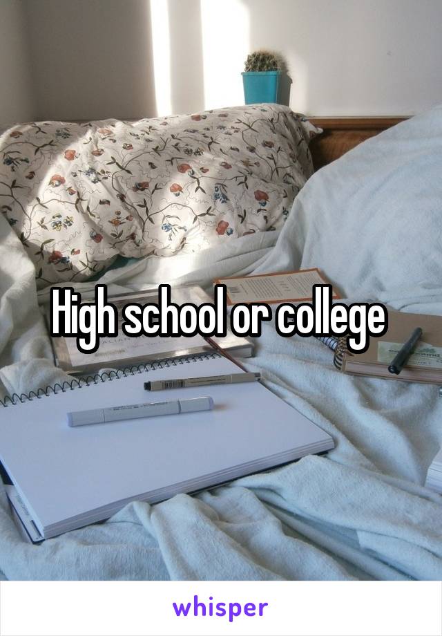 High school or college 