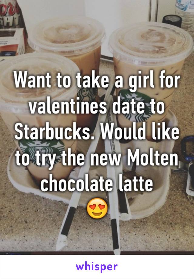Want to take a girl for valentines date to Starbucks. Would like to try the new Molten chocolate latte 
😍
