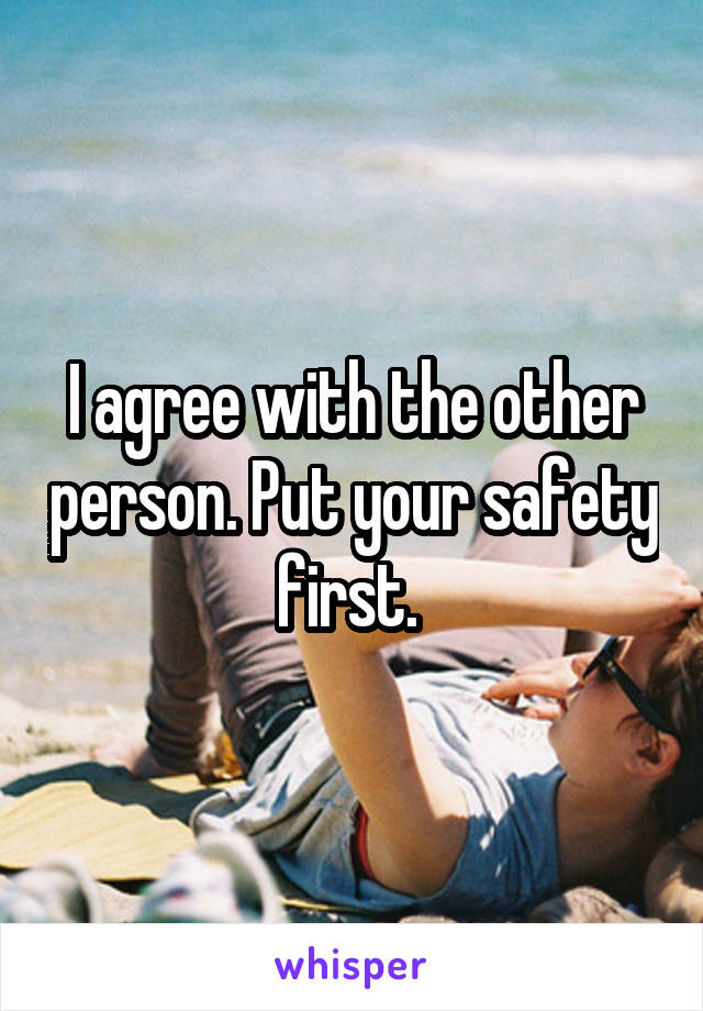 I agree with the other person. Put your safety first. 