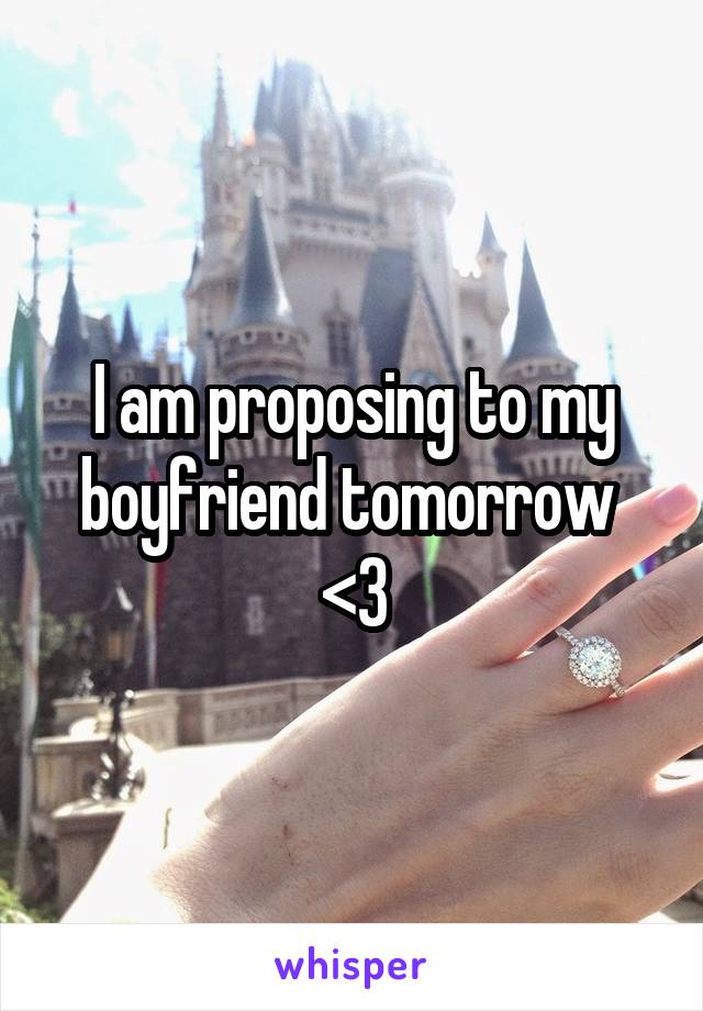 I am proposing to my boyfriend tomorrow 
<3