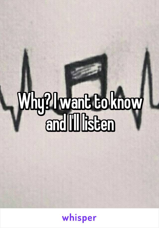 Why? I want to know and I'll listen