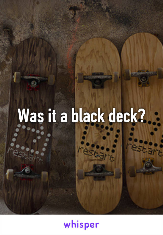 Was it a black deck?
