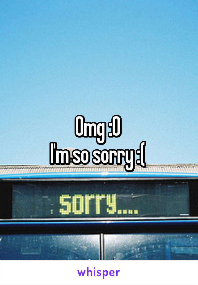 Omg :0 
I'm so sorry :( 