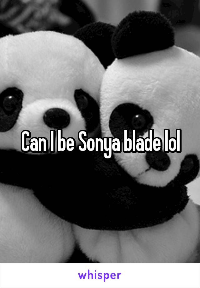 Can I be Sonya blade lol